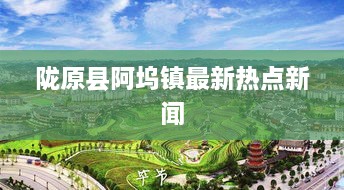 隴原縣阿塢鎮最新熱點(diǎn)新聞