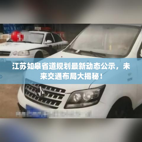 江蘇如皋省道規劃最新動(dòng)態(tài)公示，未來(lái)交通布局大揭秘！
