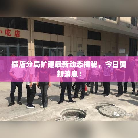 橫店分局擴建最新動(dòng)態(tài)揭秘，今日更新消息！