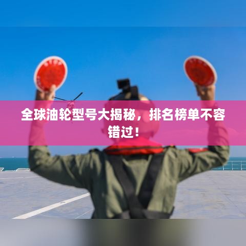 全球油輪型號大揭秘，排名榜單不容錯過(guò)！