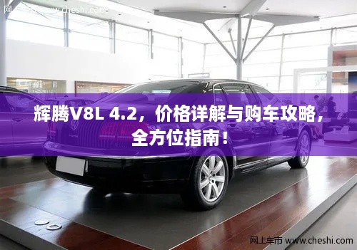 輝騰V8L 4.2，價(jià)格詳解與購車(chē)攻略，全方位指南！