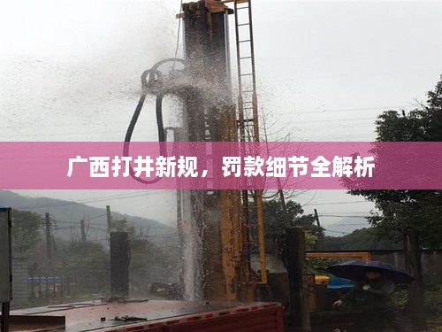 廣西打井新規，罰款細節全解析